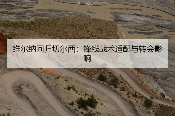 维尔纳回归切尔西：锋线战术适配与转会影响