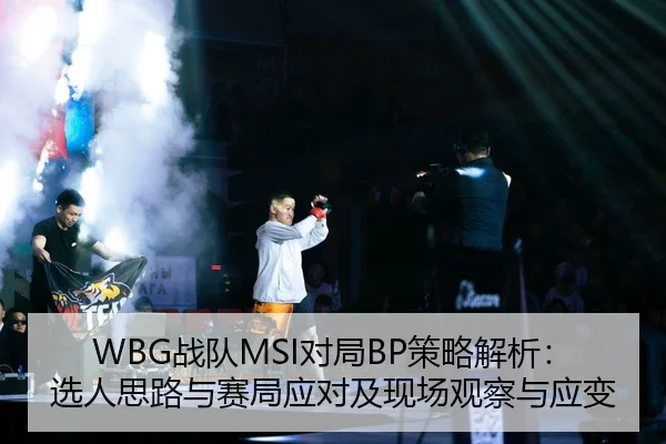 WBG战队MSI对局BP策略解析：选人思路与赛局应对及现场观察与应变